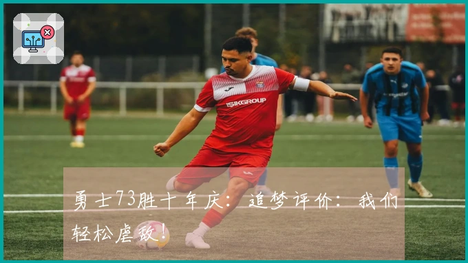 勇士73胜十年庆：追梦评价：我们轻松虐敌！