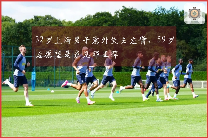 32岁上海男子意外失去左臂，59岁后愿望是亲见邓亚萍