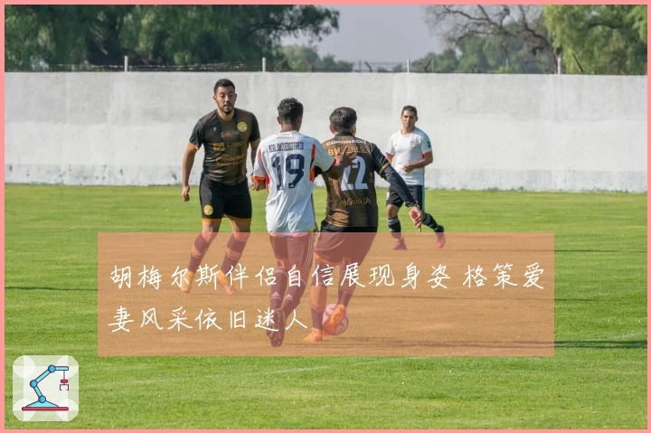 胡梅尔斯伴侣自信展现身姿 格策爱妻风采依旧迷人