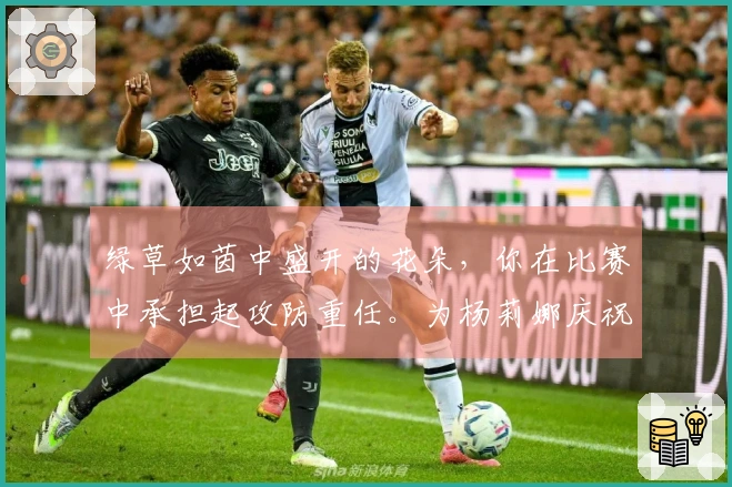 绿草如茵中盛开的花朵，你在比赛中承担起攻防重任。为杨莉娜庆祝生日快乐！