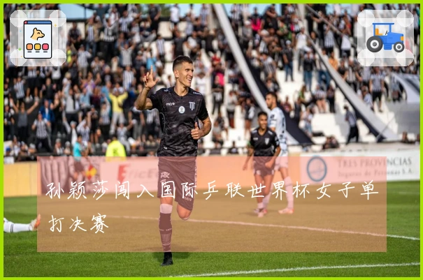 孙颖莎闯入国际乒联世界杯女子单打决赛