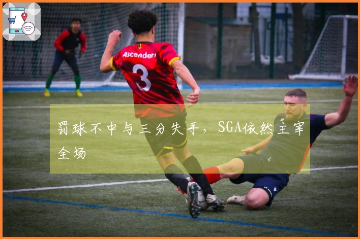 罚球不中与三分失手，SGA依然主宰全场