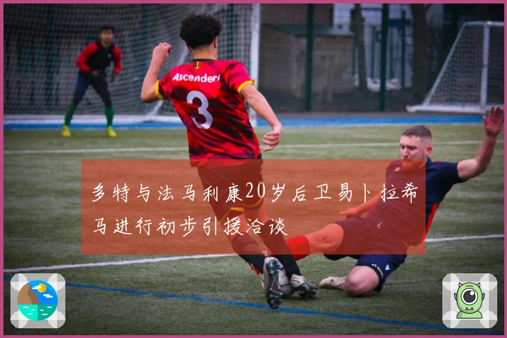 多特与法马利康20岁后卫易卜拉希马进行初步引援洽谈