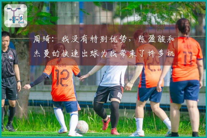 周琦：我没有特别优势，陈盈骏和杰曼的快速出球为我带来了许多机会