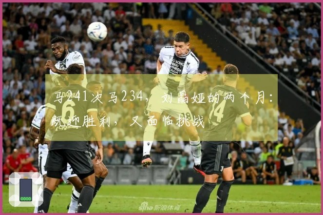 马241次马234，刘晶娅的两个月：既迎胜利，又面临挑战