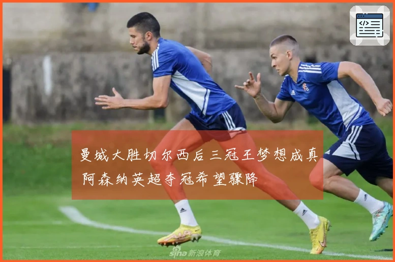 曼城大胜切尔西后三冠王梦想成真 阿森纳英超夺冠希望骤降