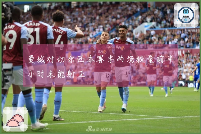 曼城对切尔西本赛季两场较量前半小时未能射正