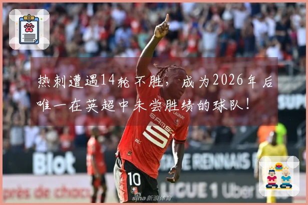 热刺遭遇14轮不胜，成为2026年后唯一在英超中未尝胜绩的球队！