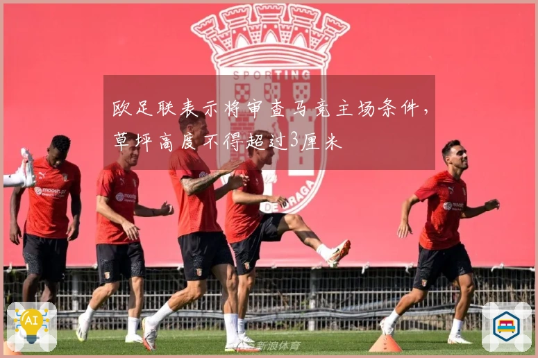 欧足联表示将审查马竞主场条件，草坪高度不得超过3厘米