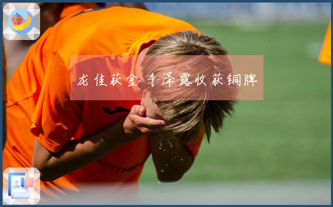 龙佳获金 李泽露收获铜牌
