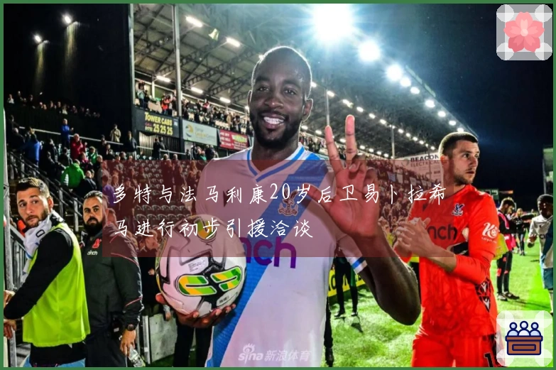 多特与法马利康20岁后卫易卜拉希马进行初步引援洽谈