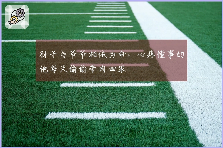 孙子与爷爷相依为命，心疼懂事的他每天偷偷带肉回家