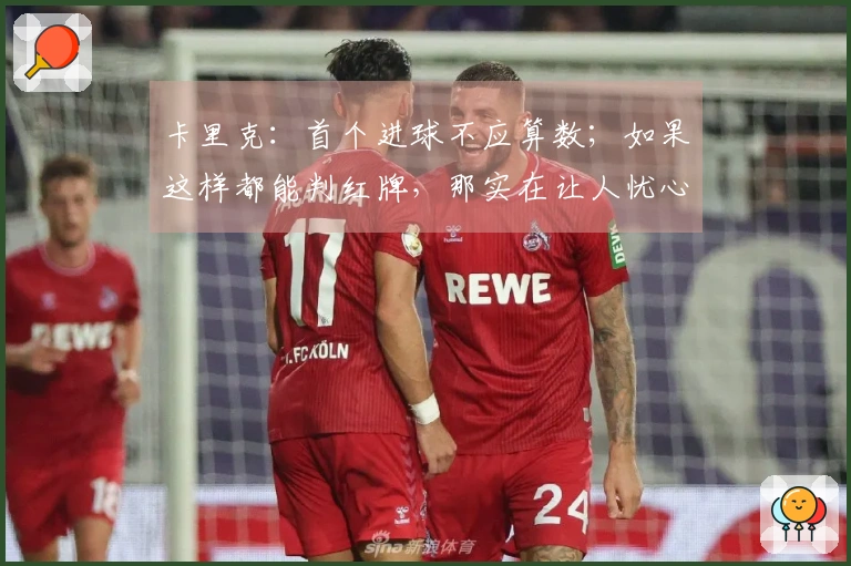 卡里克：首个进球不应算数；如果这样都能判红牌，那实在让人忧心