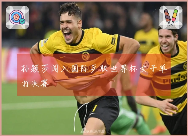 孙颖莎闯入国际乒联世界杯女子单打决赛